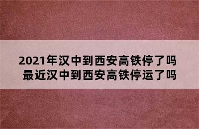 2021年汉中到西安高铁停了吗 最近汉中到西安高铁停运了吗